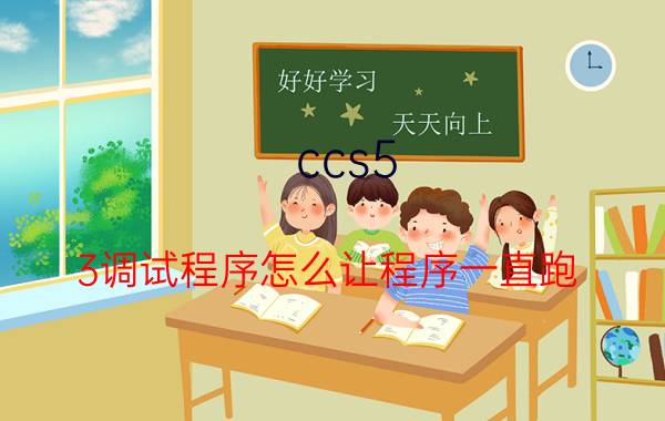 ccs5.3调试程序怎么让程序一直跑 什么是ccs？